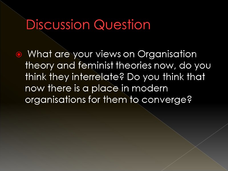 Discussion Question  What are your views on Organisation theory and feminist theories now,